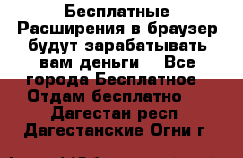 Бесплатные Расширения в браузер будут зарабатывать вам деньги. - Все города Бесплатное » Отдам бесплатно   . Дагестан респ.,Дагестанские Огни г.